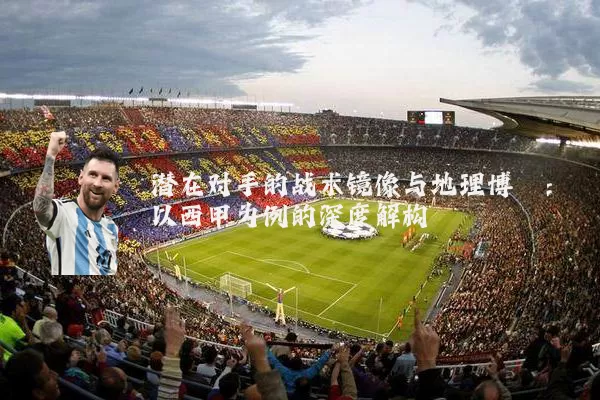 潜在对手的战术镜像与地理博弈:以西甲为例的深度解构