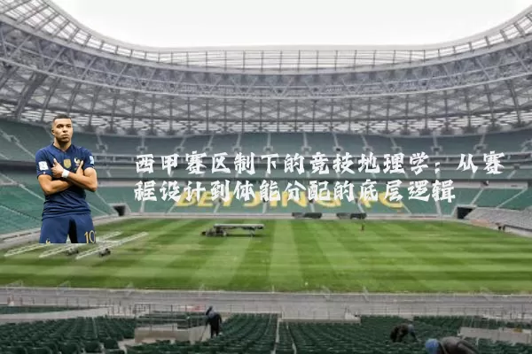 西甲赛区制下的竞技地理学:从赛程设计到体能分配的底层逻辑