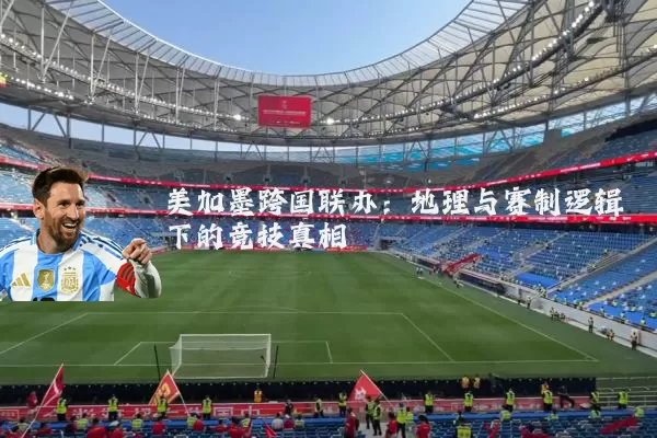 美加墨跨国联办:地理与赛制逻辑下的竞技真相