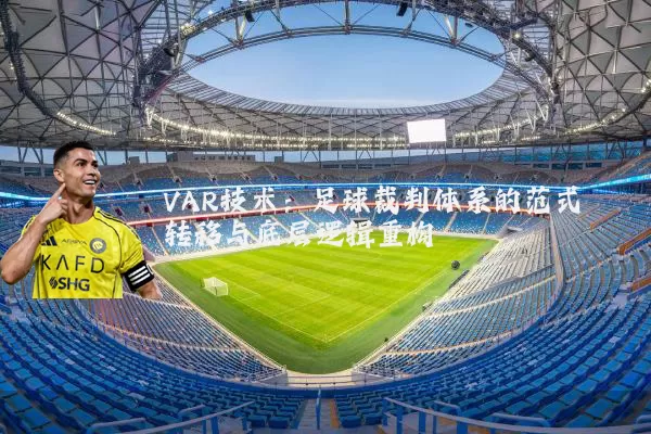 VAR技术：足球裁判体系的范式转移与底层逻辑重构
