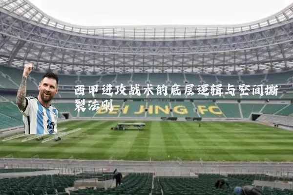 西甲进攻战术的底层逻辑与空间撕裂法则