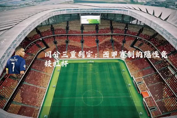 同分三重判定:西甲赛制的隐性竞技杠杆