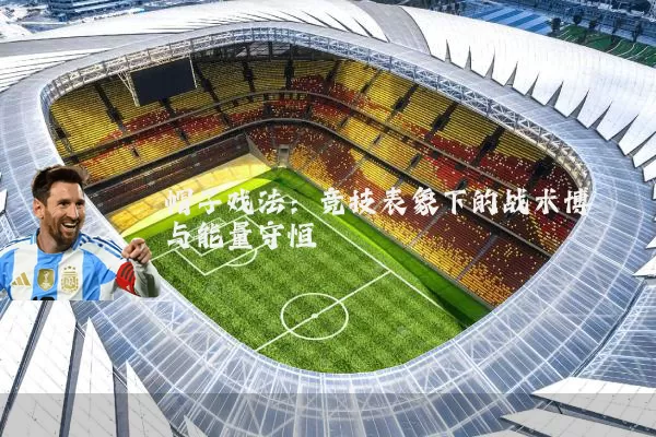帽子戏法:竞技表象下的战术博弈与能量守恒
