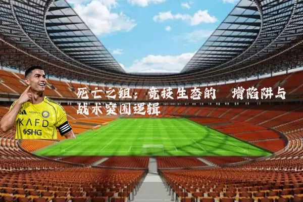 死亡之组:竞技生态的熵增陷阱与战术突围逻辑
