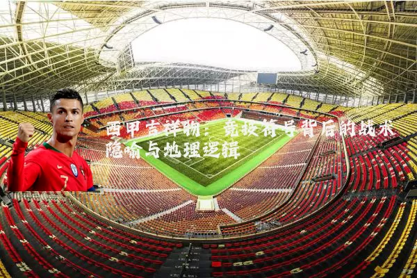 西甲吉祥物:竞技符号背后的战术隐喻与地理逻辑