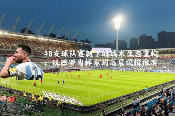 48支球队赛制下的战术生态重构:以西甲为样本的底层逻辑推演