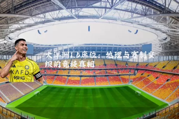 大洋洲1.5席位:地理与赛制交织的竞技真相