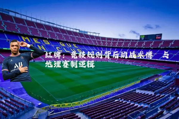 红牌:竞技规则背后的战术博弈与地理赛制逻辑